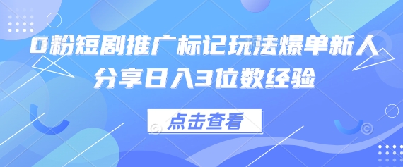 0粉短剧推广标记玩法爆单新人分享日入3位数经验-悟思笔记，一个低调的学习营。