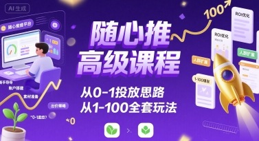 随心推高级课程，从0-1投放思路，也有从1-100的全套玩法-悟思笔记，一个低调的学习营。