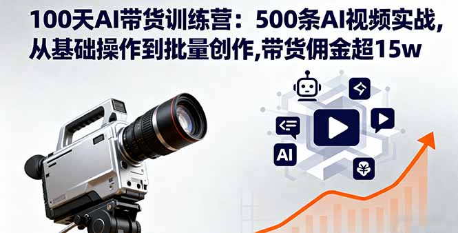 100天AI带货训练营：500条AI视频实战,从基础操作到批量创作,带货佣金超15w-悟思笔记，一个低调的学习营。