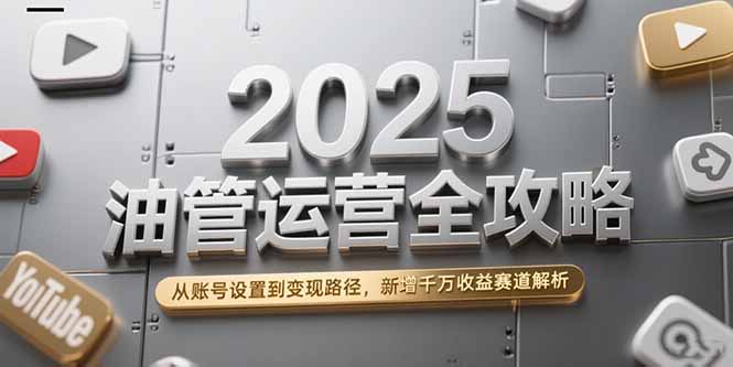 2025油管运营全攻略，从账号设置到变现路径，新增千万收益赛道解析-悟思笔记，一个低调的学习营。