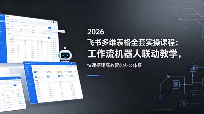 2026飞书多维表格全套实操课程：工作流机器人联动教学，快速搭建高效智能办公体系-悟思笔记，一个低调的学习营。