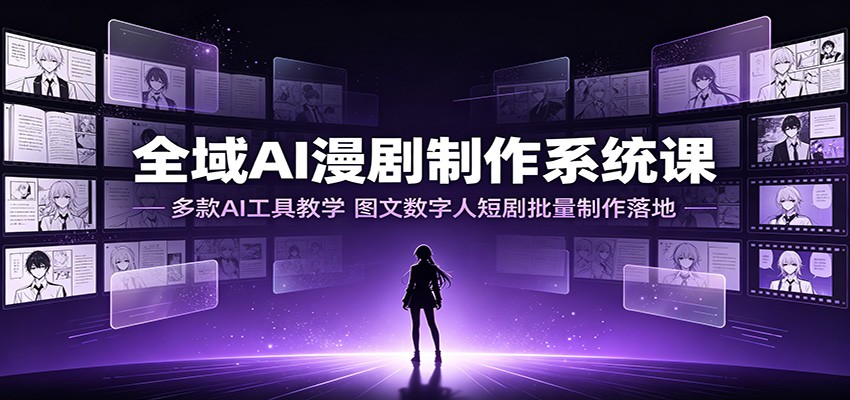 全域AI漫剧制作系统课：多款AI工具教学，图文数字人短剧批量制作落地-悟思笔记，一个低调的学习营。