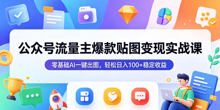 公众号流量主爆款贴图变现实战课，零基础AI一键出图，轻松日入100+稳定收益-悟思笔记，一个低调的学习营。