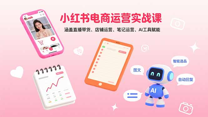 小红书电商运营实战课：涵盖直播带货、店铺运营、笔记运营、AI工具赋能-悟思笔记，一个低调的学习营。