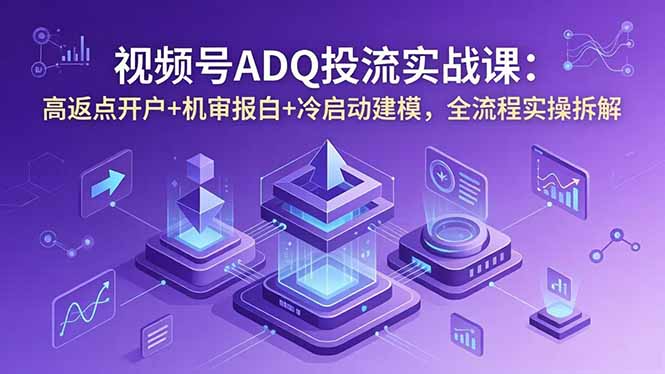 视频号ADQ投流实战课：高返点开户+机审报白+冷启动建模，全流程实操拆解-悟思笔记，一个低调的学习营。