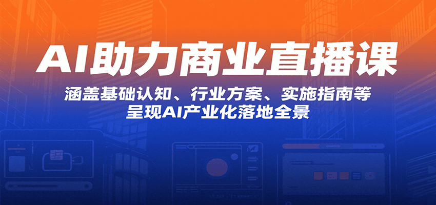 AI助力商业直播课：涵盖基础认知、行业方案、实施指南等，呈现AI产业化落地全景-悟思笔记，一个低调的学习营。