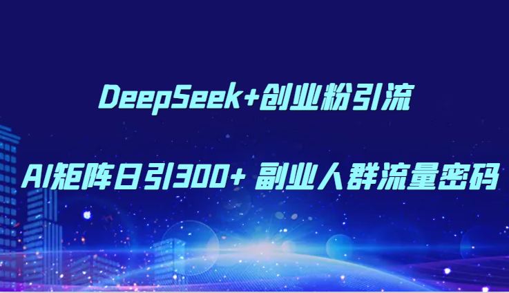 DeepSeek+创业粉引流 AI矩阵日引300+ 副业人群流量密码-悟思笔记，一个低调的学习营。