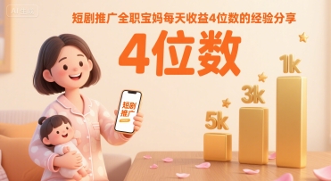 短剧推广全职宝妈每天收益4位数的经验分享-悟思笔记，一个低调的学习营。