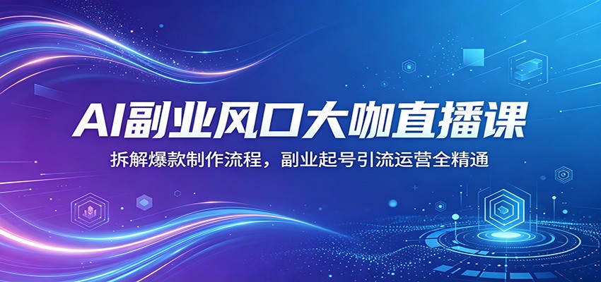 AI副业风口大咖直播课：拆解爆款制作流程，副业起号引流运营全精通-悟思笔记，一个低调的学习营。