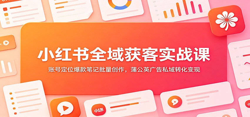 小红书全域获客实战课：账号定位爆款笔记批量创作，蒲公英广告私域转化变现-悟思笔记，一个低调的学习营。