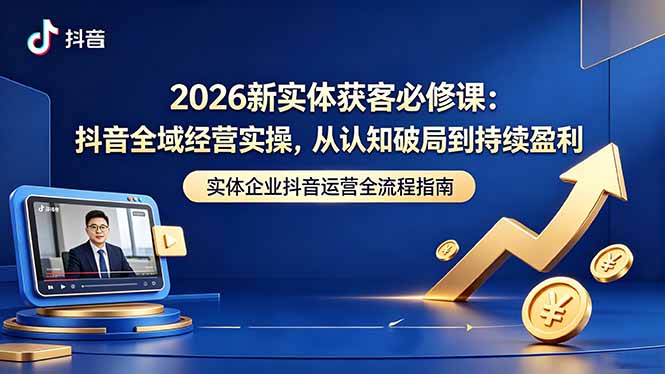 2026新实体获客必修课：抖音全域经营实操，从认知破局到持续盈利-悟思笔记，一个低调的学习营。