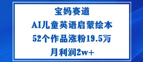 宝妈赛道：AI儿童英语启蒙绘本52个作品涨粉19.5W月利润2w+-悟思笔记，一个低调的学习营。
