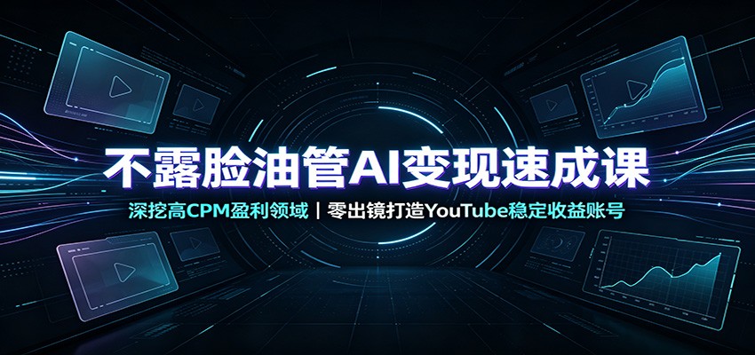 不露脸油管AI变现速成课：深挖高CPM盈利领域，零出镜打造YouTube稳定收益账号-悟思笔记，一个低调的学习营。
