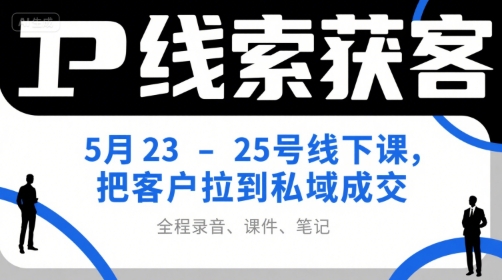 IP线索获客5月23-25号线下课，把客户拉到私域成交(录音+课件+笔记)-悟思笔记，一个低调的学习营。