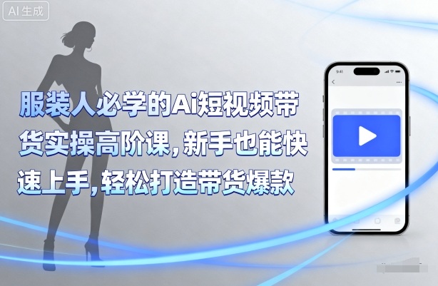 服装人必学的Ai短视频带货实操高阶课，新手也能快速上手，轻松打造带货爆款-悟思笔记，一个低调的学习营。