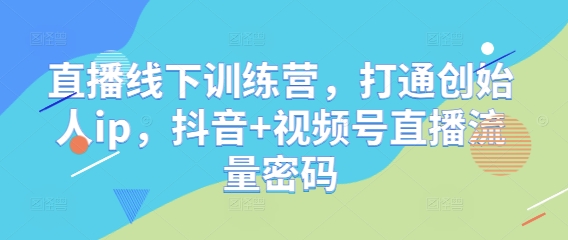 直播线下训练营，打通创始人ip，抖音+视频号直播流量密码-悟思笔记，一个低调的学习营。