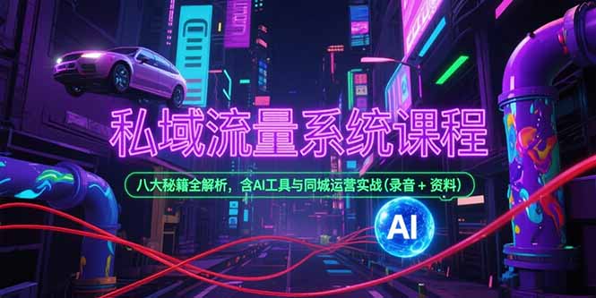 私域流量系统课程，八大秘籍全解析，含AI工具与同城运营实战(录音+资料-悟思笔记，一个低调的学习营。
