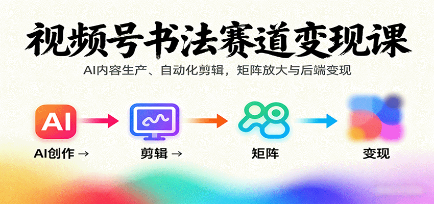 视频号书法赛道变现课：AI内容生产、自动化剪辑，矩阵放大与后端变现-悟思笔记，一个低调的学习营。