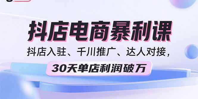 2025抖店电商暴利课，抖店入驻、千川推广、达人对接，30天单店利润破万-悟思笔记，一个低调的学习营。