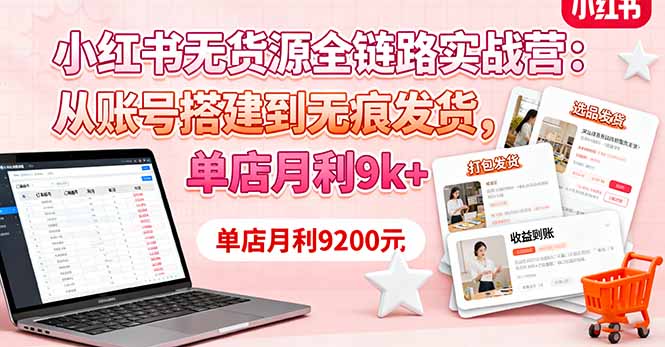 小红书无货源全链路实战营：从账号搭建到无痕发货，单店月利9k+-悟思笔记，一个低调的学习营。