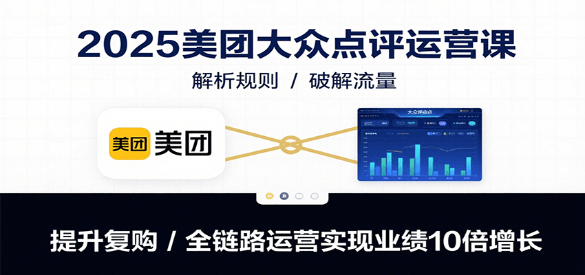 2025美团大众点评运营课：解析规则/破解流量/提升复购/全链路运营实现业绩10倍增长-悟思笔记，一个低调的学习营。