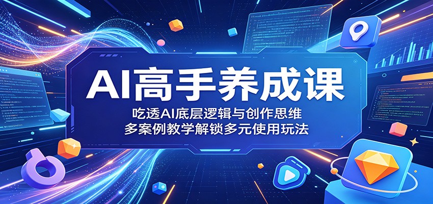 AI高手养成课：吃透AI底层逻辑与创作思维，多案例教学解锁多元使用玩法-悟思笔记，一个低调的学习营。