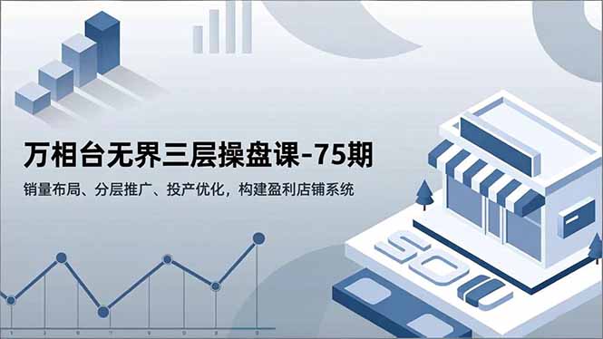 万相台无界三层操盘课-75期，销量布局、分层推广、投产优化，构建盈利店铺系统-悟思笔记，一个低调的学习营。