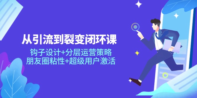 从引流到裂变闭环课：钩子设计+分层运营策略，朋友圈粘性+超级用户激活-悟思笔记，一个低调的学习营。