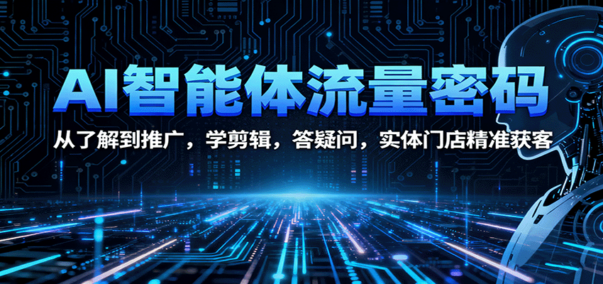 AI智能体流量密码：从了解到推广，学剪辑，答疑问，实体门店精准获客-悟思笔记，一个低调的学习营。