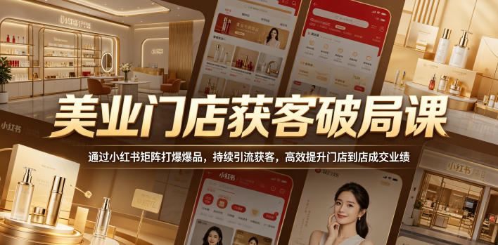 美业门店获客破局课，通过小红书矩阵打爆爆品，持续引流获客，高效提升门店到店成交业绩-悟思笔记，一个低调的学习营。