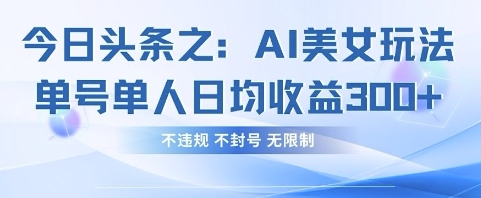 今日头条之AI美女玩法单号单人日均收益3张+，不违规 不封号 无限制-悟思笔记，一个低调的学习营。