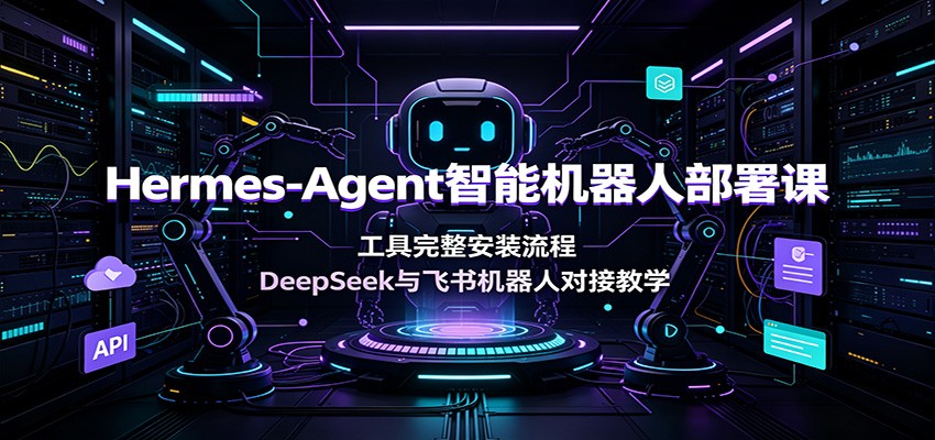 Hermes-Agent智能机器人部署课：工具完整安装流程，DeepSeek与飞书机器人对接教学-悟思笔记，一个低调的学习营。