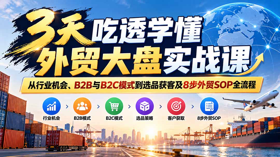 3天吃透学懂外贸大盘实战课：从行业机会、B2B与B2C模式到选品获客及8步外贸SOP全流程-悟思笔记，一个低调的学习营。