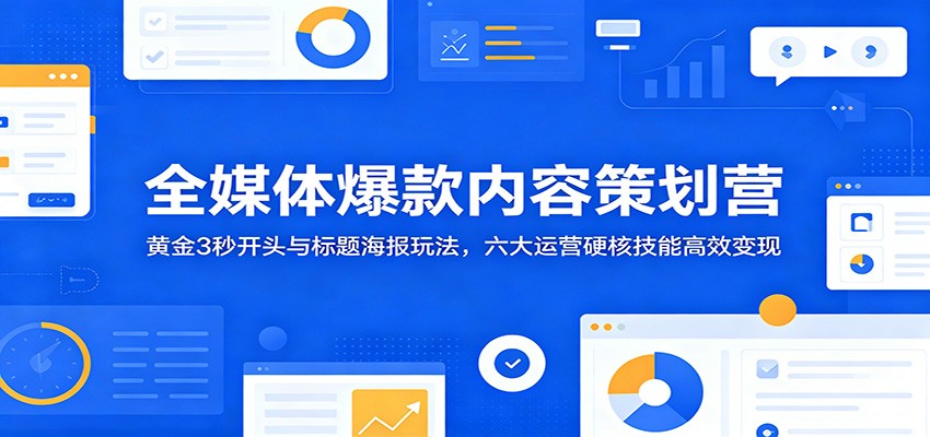 全媒体爆款内容策划营：黄金3秒开头与标题海报玩法，六大运营硬核技能高效变现-悟思笔记，一个低调的学习营。
