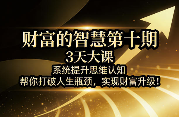财富的智慧第十期，3天大课，系统提升思维认知，帮你打破人生瓶颈，实现财富升级！-悟思笔记，一个低调的学习营。