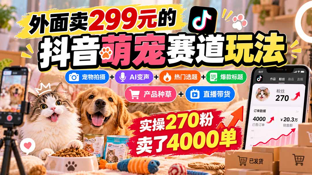 外面卖299元的抖音萌宠赛道玩法：宠物拍摄+AI变声+热门选题+爆款标题+产品种草+直播带货，实操270粉卖了4000单-悟思笔记，一个低调的学习营。