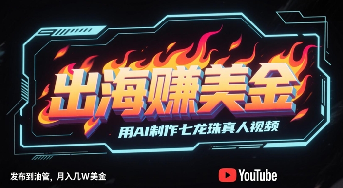 出海挣美金，用AI制作七龙珠真人视频，发布到油管，条条爆火，月入几W美刀-悟思笔记，一个低调的学习营。