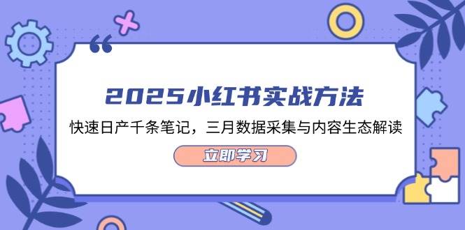 2025小红书实战方法，快速日产千条笔记，三月数据采集与内容生态解读-悟思笔记，一个低调的学习营。