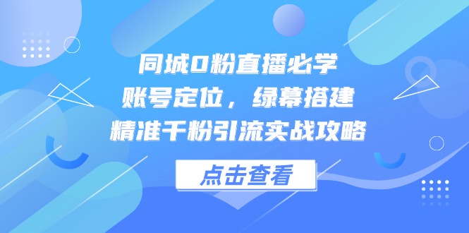 同城0粉直播必学，账号定位，绿幕搭建，精准千粉引流实战攻略-悟思笔记，一个低调的学习营。