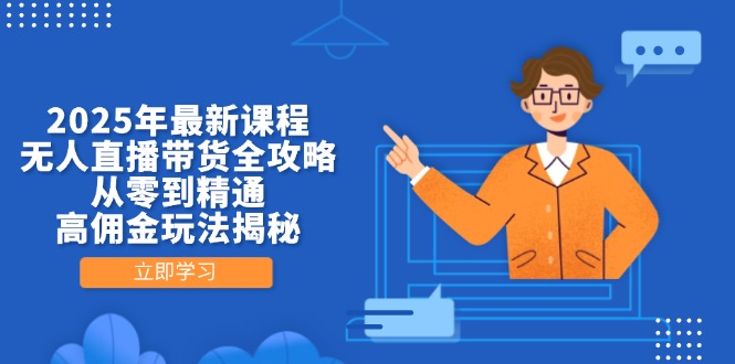 2025年最新课程，无人直播带货全攻略，从零到精通，高佣金玩法揭秘-悟思笔记，一个低调的学习营。