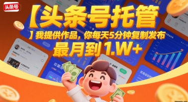 【头条号托管 】我提供作品，你每天5分钟复制发布，最高月入1W+【揭秘】-悟思笔记，一个低调的学习营。