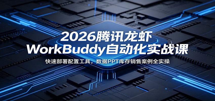 2026腾讯龙虾WorkBuddy自动化实战课：快速部署配置工具，数据PPT库存销售案例全实操-悟思笔记，一个低调的学习营。