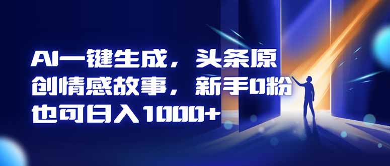 AI一键生成，头条原创情感故事，新手0粉也可日入1000+-悟思笔记，一个低调的学习营。