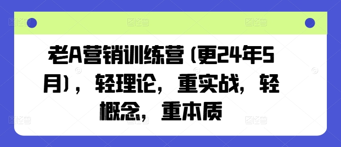 老A营销训练营(更25年7月)，轻理论，重实战，轻概念，重本质-悟思笔记，一个低调的学习营。