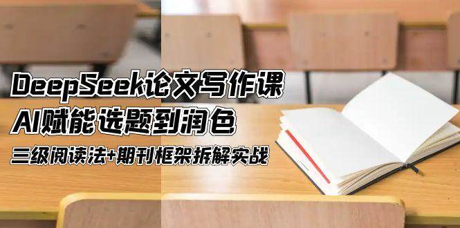 DeepSeek论文写作课，AI赋能选题到润色，三级阅读法+期刊框架拆解实战-悟思笔记，一个低调的学习营。