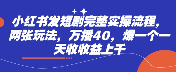 小红书发短剧完整实操流程，两张玩法，万播40，爆一个一天收收益上千-悟思笔记，一个低调的学习营。