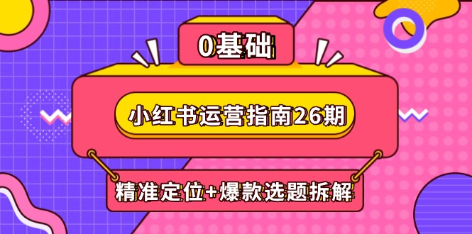 小红书运营指南26期：精准定位+爆款选题拆解,DeepSeek辅助创作与电商变现-悟思笔记，一个低调的学习营。
