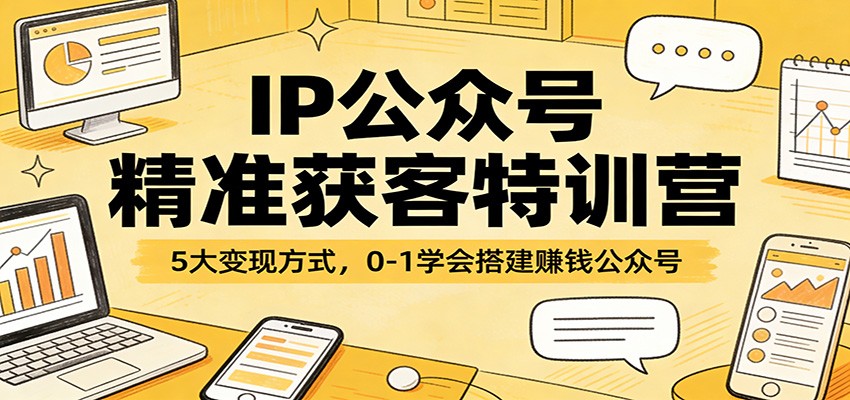 IP公众号精准获客特训营：5大变现方式，0-1学会搭建赚钱公众号-悟思笔记，一个低调的学习营。