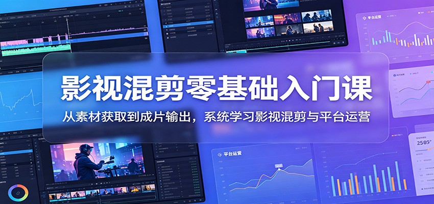 影视混剪零基础入门课：从素材获取到成片输出，系统学习影视混剪与平台运营-悟思笔记，一个低调的学习营。