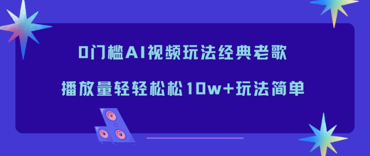 0门槛AI视频玩法经典老歌，播放量轻轻松松10w+玩法简单-悟思笔记，一个低调的学习营。